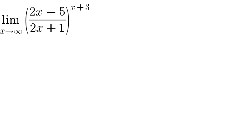 lim_(x→∞)  (((2x − 5)/(2x + 1)))^(x + 3)   