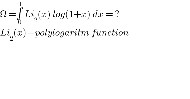 Ω =∫_( 0) ^( 1)  Li_2 (x) log(1+x) dx = ?  Li_2 (x)−polylogaritm function  