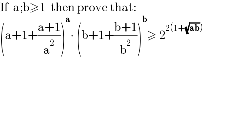 If  a;b≥1  then prove that:  (a+1+((a+1)/a^2 ))^a ∙ (b+1+((b+1)/b^2 ))^b ≥ 2^(2(1+(√(ab))))    
