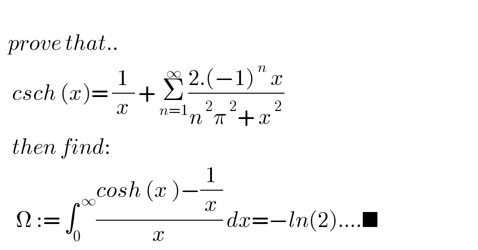     prove that..     csch (x)= (1/x) + Σ_(n=1) ^∞ ((2.(−1)^( n)  x)/(n^( 2) π^( 2) + x^( 2) ))     then find:      Ω := ∫_0 ^( ∞) ((cosh (x )−(1/x))/x) dx=−ln(2)....■  
