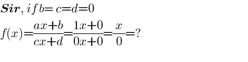 Sir, if b= c=d=0  f(x)=((ax+b)/(cx+d))=((1x+0)/(0x+0))=(x/0)=?  
