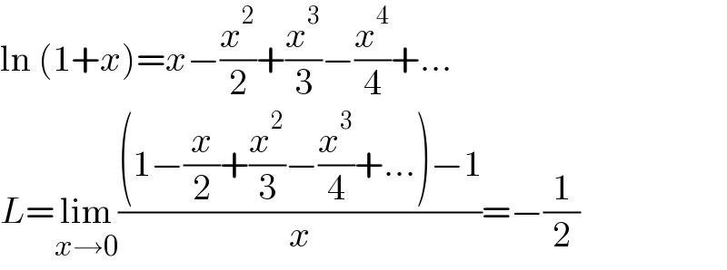ln (1+x)=x−(x^2 /2)+(x^3 /3)−(x^4 /4)+...  L=lim_(x→0) (((1−(x/2)+(x^2 /3)−(x^3 /4)+...)−1)/x)=−(1/2)  