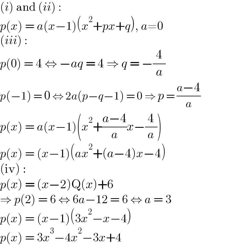 (i) and (ii) :  p(x) = a(x−1)(x^2 +px+q), a≠0  (iii) :  p(0) = 4 ⇔ −aq = 4 ⇒ q = −(4/a)  p(−1) = 0 ⇔ 2a(p−q−1) = 0 ⇒ p = ((a−4)/a)  p(x) = a(x−1)(x^2 +((a−4)/a)x−(4/a))  p(x) = (x−1)(ax^2 +(a−4)x−4)  (iv) :  p(x) = (x−2)Q(x)+6  ⇒ p(2) = 6 ⇔ 6a−12 = 6 ⇔ a = 3  p(x) = (x−1)(3x^2 −x−4)  p(x) = 3x^3 −4x^2 −3x+4  