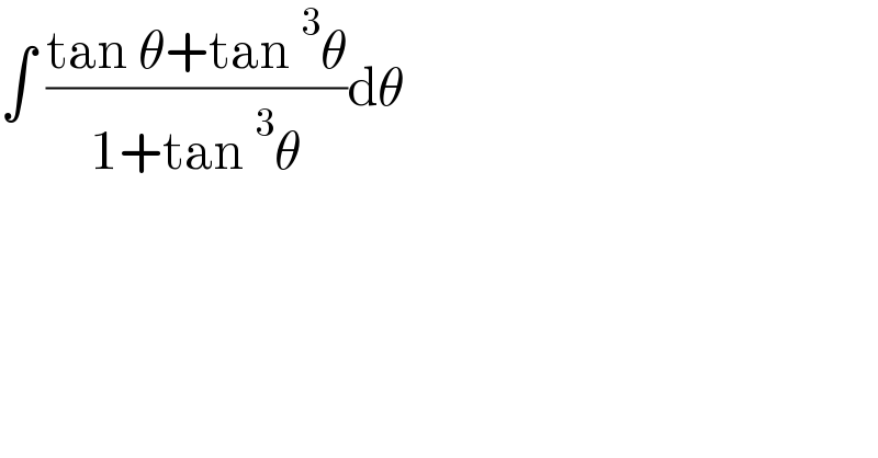 ∫ ((tan θ+tan^3 θ)/(1+tan^3 θ))dθ  