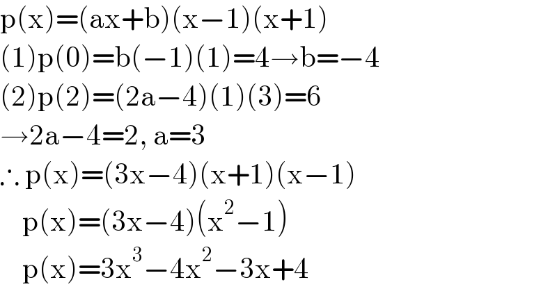 p(x)=(ax+b)(x−1)(x+1)  (1)p(0)=b(−1)(1)=4→b=−4  (2)p(2)=(2a−4)(1)(3)=6  →2a−4=2, a=3  ∴ p(x)=(3x−4)(x+1)(x−1)      p(x)=(3x−4)(x^2 −1)      p(x)=3x^3 −4x^2 −3x+4  
