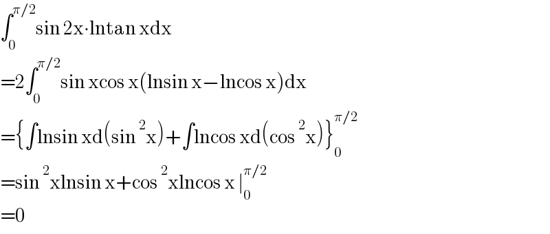∫_0 ^(π/2) sin 2x∙lntan xdx  =2∫_0 ^(π/2) sin xcos x(lnsin x−lncos x)dx  ={∫lnsin xd(sin^2 x)+∫lncos xd(cos^2 x)}_0 ^(π/2)   =sin^2 xlnsin x+cos^2 xlncos x ∣_0 ^(π/2)   =0  
