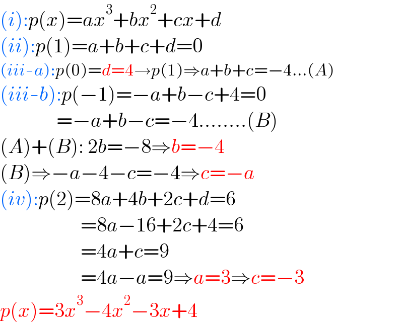 (i):p(x)=ax^3 +bx^2 +cx+d  (ii):p(1)=a+b+c+d=0  (iii-a):p(0)=d=4→p(1)⇒a+b+c=−4...(A)  (iii-b):p(−1)=−a+b−c+4=0                =−a+b−c=−4........(B)  (A)+(B): 2b=−8⇒b=−4  (B)⇒−a−4−c=−4⇒c=−a  (iv):p(2)=8a+4b+2c+d=6                      =8a−16+2c+4=6                      =4a+c=9                      =4a−a=9⇒a=3⇒c=−3  p(x)=3x^3 −4x^2 −3x+4  