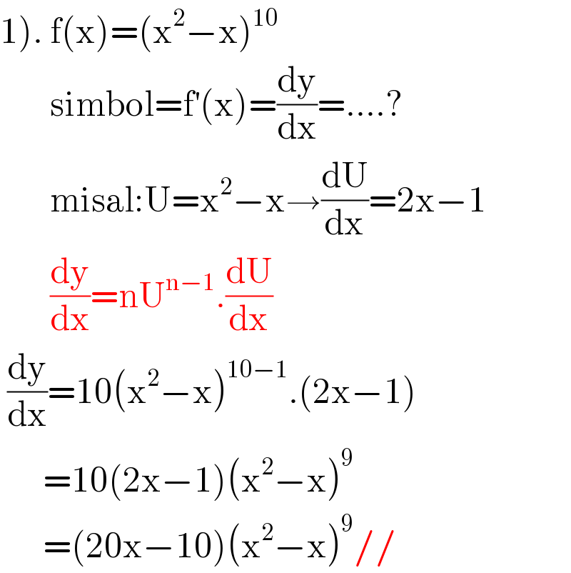 1). f(x)=(x^2 −x)^(10)          simbol=f^′ (x)=(dy/dx)=....?         misal:U=x^2 −x→(dU/dx)=2x−1         (dy/dx)=nU^(n−1) .(dU/dx)   (dy/dx)=10(x^2 −x)^(10−1) .(2x−1)        =10(2x−1)(x^2 −x)^9         =(20x−10)(x^2 −x)^9 //  