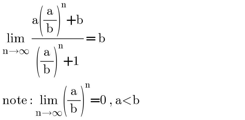  lim_(n→∞)  ((a((a/b))^n +b)/(((a/b))^n +1)) = b    note : lim_(n→∞) ((a/b))^n =0 , a<b  