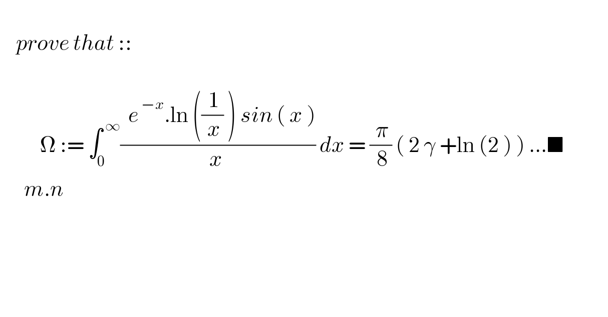       prove that ::                  Ω := ∫_(0 ) ^( ∞) ((  e^( −x) .ln ((( 1)/( x)) ) sin ( x ))/(x )) dx = (( π)/( 8)) ( 2 γ +ln (2 ) ) ...■                   m.n    
