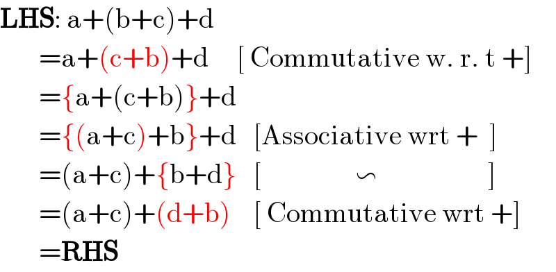 LHS: a+(b+c)+d         =a+(c+b)+d     [ Commutative w. r. t +]         ={a+(c+b)}+d         ={(a+c)+b}+d   [Associative wrt +  ]         =(a+c)+{b+d}   [                 ∽                    ]         =(a+c)+(d+b)    [ Commutative wrt +]         =RHS  