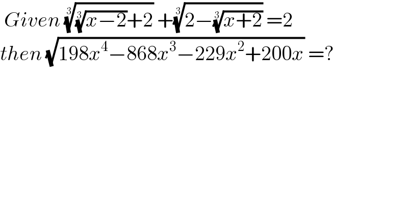  Given ((((x−2))^(1/3) +2))^(1/3)  +((2−((x+2))^(1/3) ))^(1/3)  =2  then (√(198x^4 −868x^3 −229x^2 +200x)) =?  