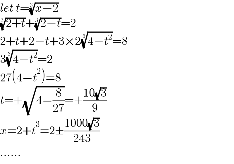 let t=((x−2))^(1/3)   ((2+t))^(1/3) +((2−t))^(1/3) =2  2+t+2−t+3×2((4−t^2 ))^(1/3) =8  3((4−t^2 ))^(1/3) =2  27(4−t^2 )=8  t=±(√(4−(8/(27))))=±((10(√3))/9)  x=2+t^3 =2±((1000(√3))/(243))  ......  