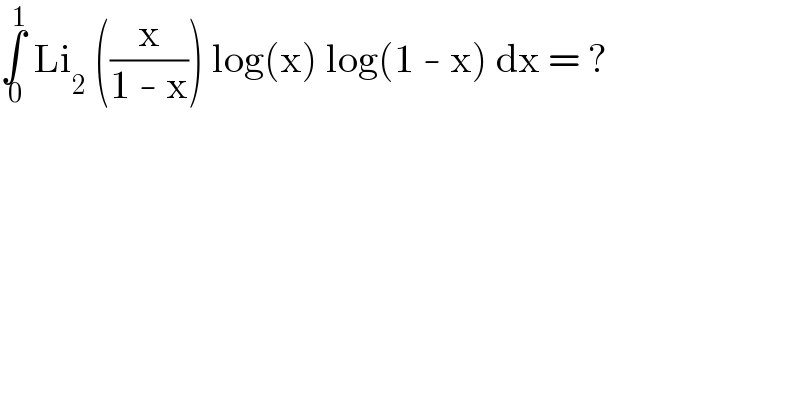∫_( 0) ^( 1)  Li_2  ((x/(1 - x))) log(x) log(1 - x) dx = ?  