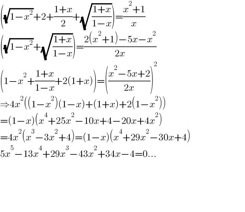 ((√(1−x^2 ))+2+((1+x)/2)+(√((1+x)/(1−x))))=((x^2 +1)/x)  ((√(1−x^2 ))+(√((1+x)/(1−x))))=((2(x^2 +1)−5x−x^2 )/(2x))  (1−x^2 +((1+x)/(1−x))+2(1+x))=(((x^2 −5x+2)/(2x)))^2   ⇒4x^2 ((1−x^2 )(1−x)+(1+x)+2(1−x^2 ))  =(1−x)(x^4 +25x^2 −10x+4−20x+4x^2 )  =4x^2 (x^3 −3x^2 +4)=(1−x)(x^4 +29x^2 −30x+4)  5x^5 −13x^4 +29x^3 −43x^2 +34x−4=0...          