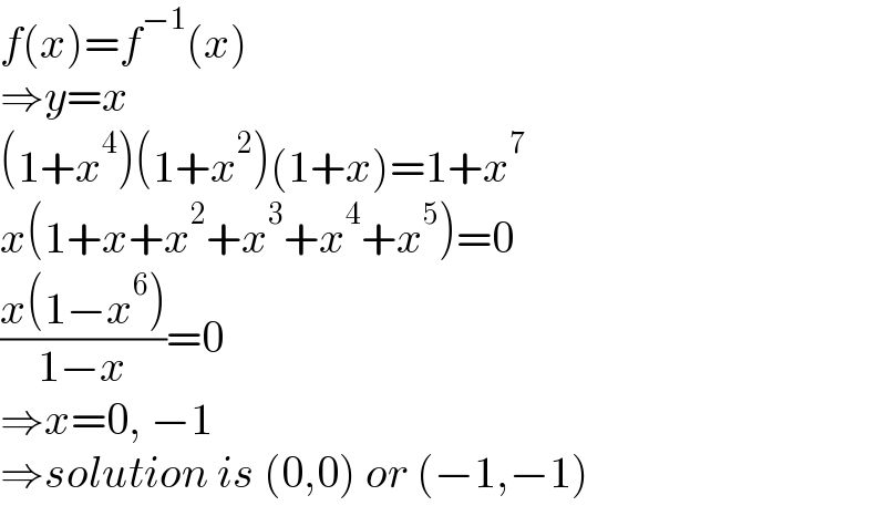 f(x)=f^(−1) (x)  ⇒y=x  (1+x^4 )(1+x^2 )(1+x)=1+x^7   x(1+x+x^2 +x^3 +x^4 +x^5 )=0  ((x(1−x^6 ))/(1−x))=0  ⇒x=0, −1  ⇒solution is (0,0) or (−1,−1)  