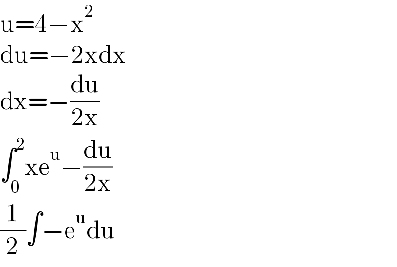 u=4−x^2   du=−2xdx  dx=−(du/(2x))  ∫_0 ^2 xe^u −(du/(2x))  (1/2)∫−e^u du  