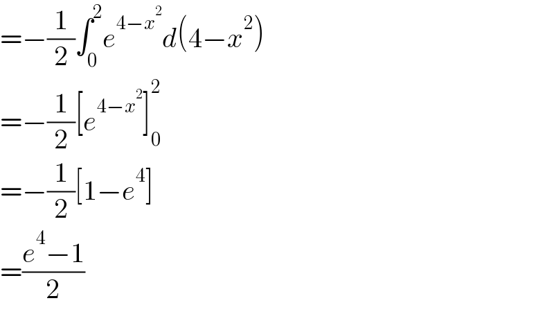 =−(1/2)∫_0 ^2 e^(4−x^2 ) d(4−x^2 )  =−(1/2)[e^(4−x^2 ) ]_0 ^2   =−(1/2)[1−e^4 ]  =((e^4 −1)/2)  