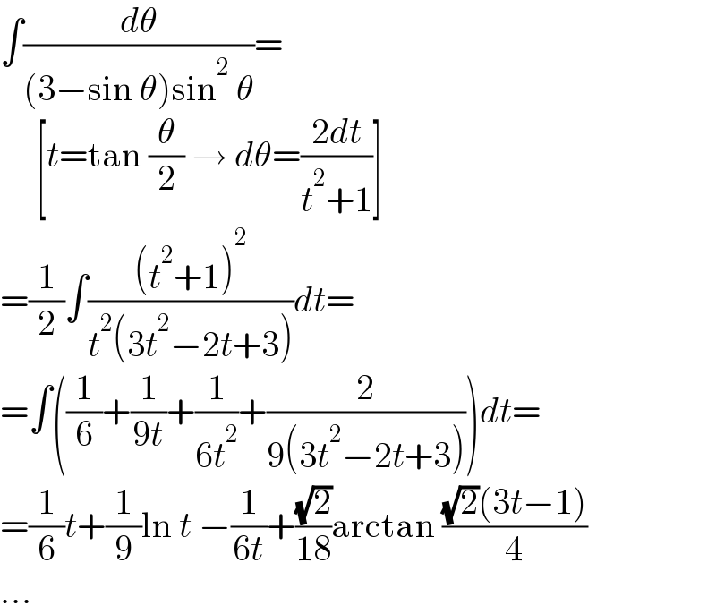 ∫(dθ/((3−sin θ)sin^2  θ))=       [t=tan (θ/2) → dθ=((2dt)/(t^2 +1))]  =(1/2)∫(((t^2 +1)^2 )/(t^2 (3t^2 −2t+3)))dt=  =∫((1/6)+(1/(9t))+(1/(6t^2 ))+(2/(9(3t^2 −2t+3))))dt=  =(1/6)t+(1/9)ln t −(1/(6t))+((√2)/(18))arctan (((√2)(3t−1))/4)  ...  
