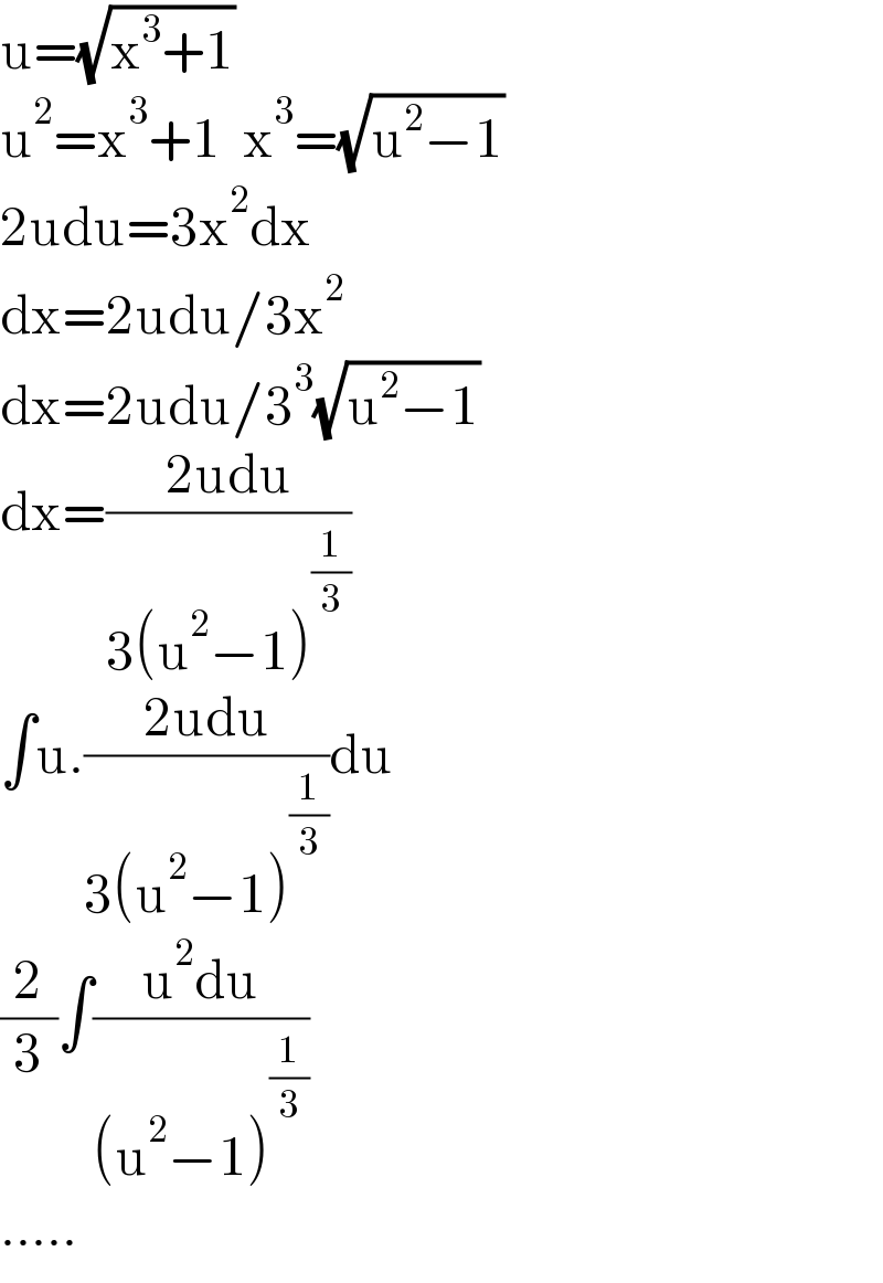 u=(√(x^3 +1))  u^2 =x^3 +1  x^3 =(√(u^2 −1))  2udu=3x^2 dx  dx=2udu/3x^2   dx=2udu/3^3 (√(u^2 −1))  dx=((2udu)/(3(u^2 −1)^(1/3) ))  ∫u.((2udu)/(3(u^2 −1)^(1/3) ))du  (2/3)∫((u^2 du)/((u^2 −1)^(1/3) ))  .....  
