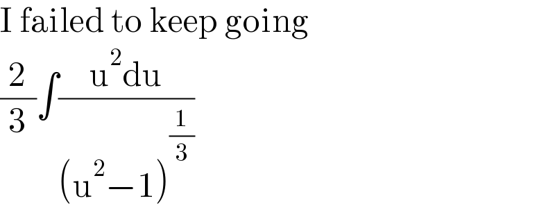 I failed to keep going  (2/3)∫((u^2 du)/((u^2 −1)^(1/3) ))  