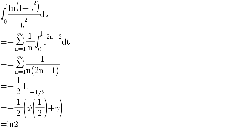 ∫_0 ^1 ((ln(l−t^2 ))/t^2 )dt  =−Σ_(n=1) ^∞ (1/n)∫_0 ^1 t^(2n−2) dt  =−Σ_(n=1) ^∞ (1/(n(2n−1)))  =−(1/2)H_(−1/2)   =−(1/2)(ψ((1/2))+γ)  =ln2  