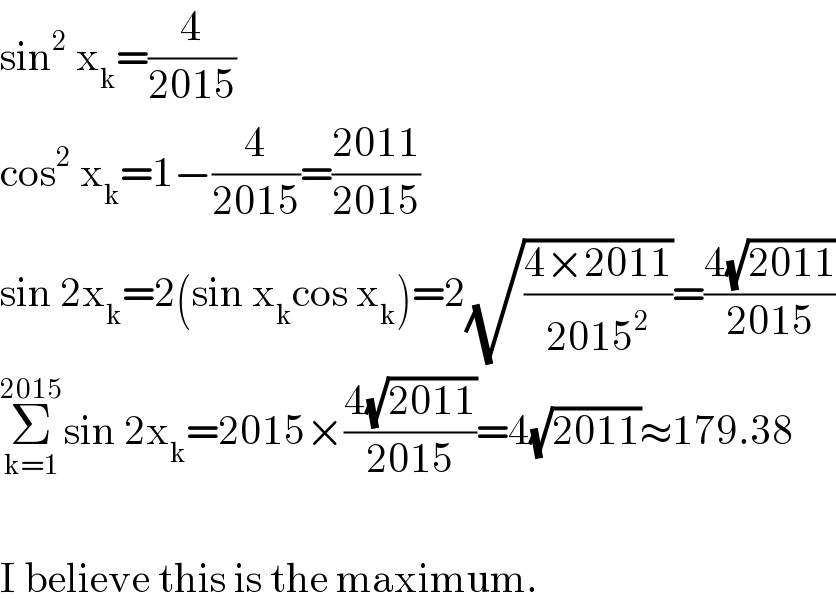 sin^2  x_k =(4/(2015))  cos^2  x_k =1−(4/(2015))=((2011)/(2015))  sin 2x_k =2(sin x_k cos x_k )=2(√((4×2011)/(2015^2 )))=((4(√(2011)))/(2015))  Σ_(k=1) ^(2015) sin 2x_k =2015×((4(√(2011)))/(2015))=4(√(2011))≈179.38    I believe this is the maximum.  