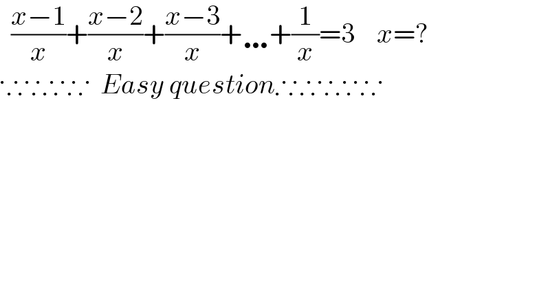   ((x−1)/x)+((x−2)/x)+((x−3)/x)+…+(1/x)=3    x=?  ∵∴∵∴∵  Easy question∴∵∴∵∴∵  