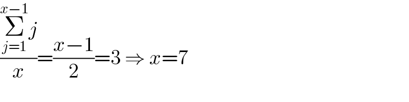 ((Σ_(j=1) ^(x−1) j)/x)=((x−1)/2)=3 ⇒ x=7  