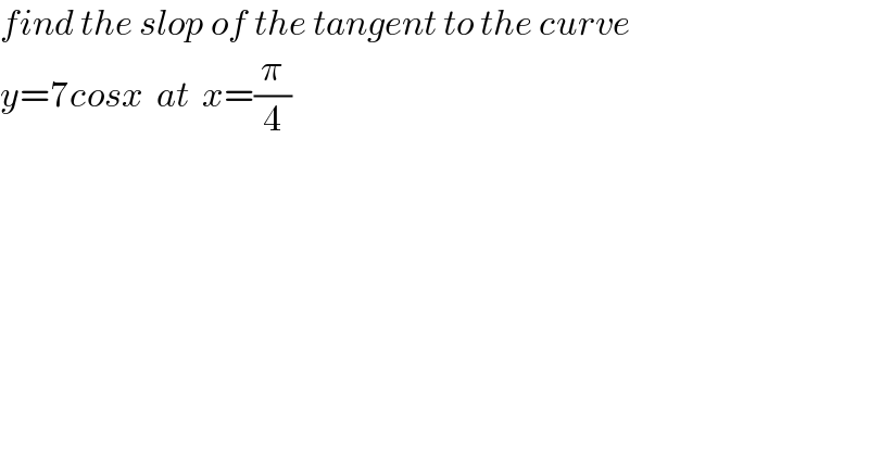 find the slop of the tangent to the curve  y=7cosx  at  x=(π/4)  