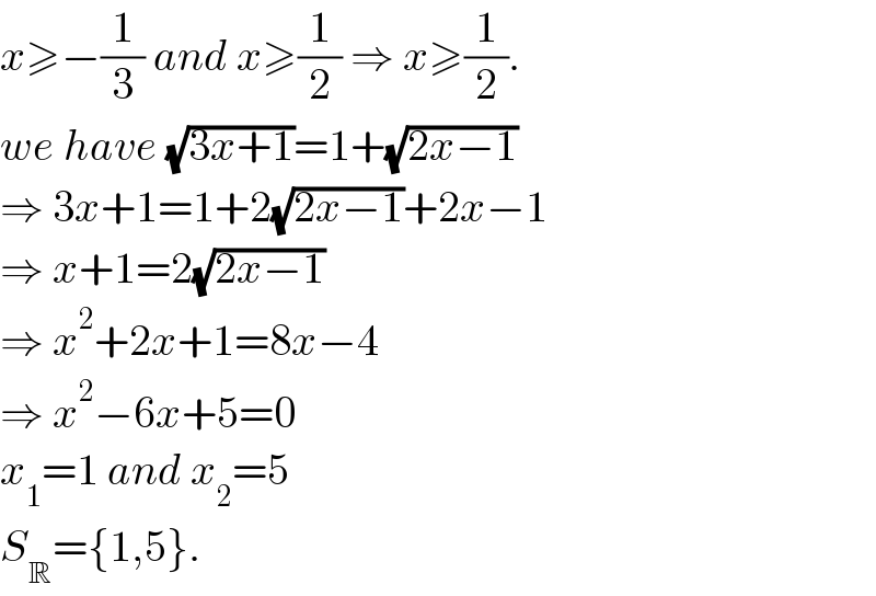x≥−(1/3) and x≥(1/2) ⇒ x≥(1/2).  we have (√(3x+1))=1+(√(2x−1))  ⇒ 3x+1=1+2(√(2x−1))+2x−1  ⇒ x+1=2(√(2x−1))  ⇒ x^2 +2x+1=8x−4  ⇒ x^2 −6x+5=0  x_1 =1 and x_2 =5  S_R ={1,5}.  