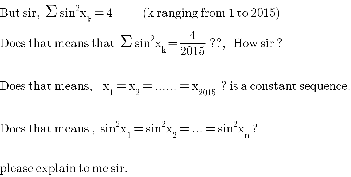 But sir,  Σ sin^2 x_k  = 4            (k ranging from 1 to 2015)  Does that means that  Σ sin^2 x_(k ) = (4/(2015))  ??,   How sir ?    Does that means,    x_1  = x_2  = ...... = x_(2015)   ? is a constant sequence.    Does that means ,  sin^2 x_1  = sin^2 x_2  = ... = sin^2 x_n  ?    please explain to me sir.   