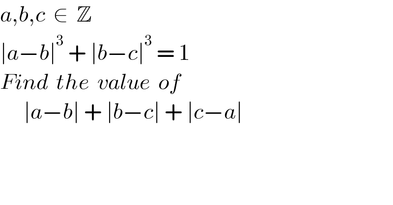 a,b,c  ∈  Z  ∣a−b∣^3  + ∣b−c∣^3  = 1  Find  the  value  of        ∣a−b∣ + ∣b−c∣ + ∣c−a∣  