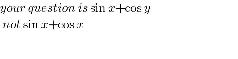 your question is sin x+cos y    not sin x+cos x   