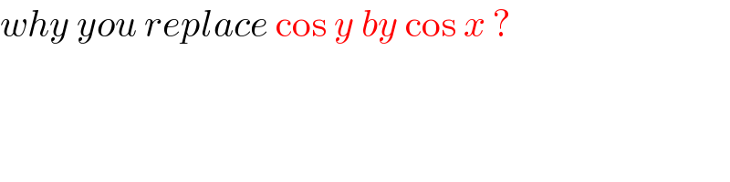 why you replace cos y by cos x ?  