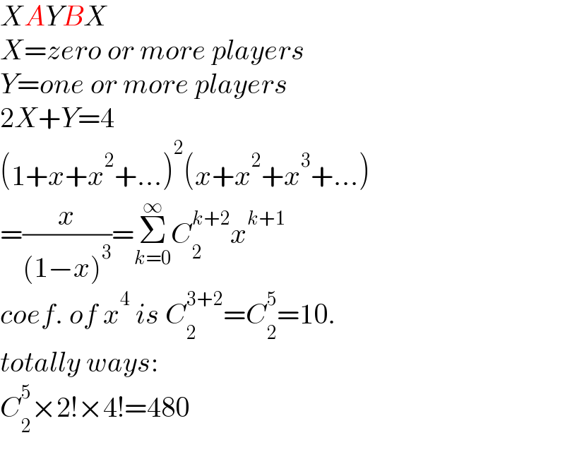 XAYBX  X=zero or more players  Y=one or more players  2X+Y=4  (1+x+x^2 +...)^2 (x+x^2 +x^3 +...)  =(x/((1−x)^3 ))=Σ_(k=0) ^∞ C_2 ^(k+2) x^(k+1)   coef. of x^4  is C_2 ^(3+2) =C_2 ^5 =10.  totally ways:  C_2 ^5 ×2!×4!=480  