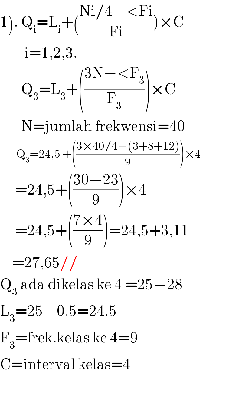 1). Q_i =L_i +(((Ni/4−<Fi)/(Fi)))×C          i=1,2,3.         Q_3 =L_3 +(((3N−<F_3 )/F_3 ))×C         N=jumlah frekwensi=40           Q_3 =24,5 +(((3×40/4−(3+8+12))/9))×4       =24,5+(((30−23)/9))×4       =24,5+(((7×4)/9))=24,5+3,11      =27,65//  Q_3  ada dikelas ke 4 =25−28  L_3 =25−0.5=24.5  F_3 =frek.kelas ke 4=9  C=interval kelas=4    