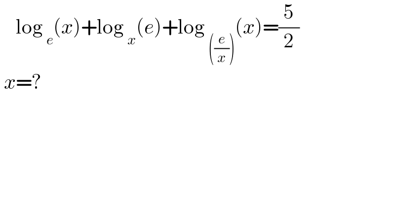     log _e (x)+log _x (e)+log _(((e/x))) (x)=(5/2)   x=?  