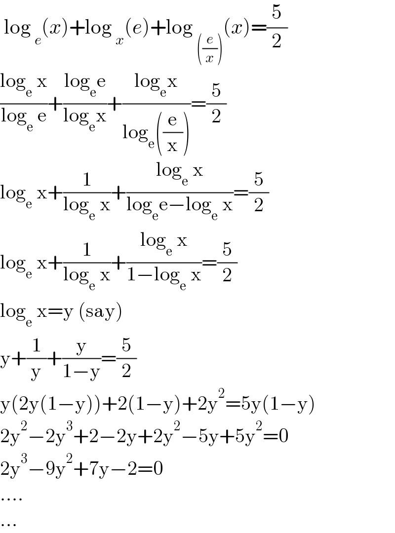  log _e (x)+log _x (e)+log _(((e/x))) (x)=(5/2)  ((log_e  x)/(log_e  e))+((log_e e)/(log_e x))+((log_e x)/(log_e ((e/x))))=(5/2)  log_e  x+(1/(log_e  x))+((log_e  x)/(log_e e−log_e  x))=(5/2)  log_e  x+(1/(log_e  x))+((log_e  x)/(1−log_e  x))=(5/2)  log_e  x=y (say)  y+(1/y)+(y/(1−y))=(5/2)  y(2y(1−y))+2(1−y)+2y^2 =5y(1−y)  2y^2 −2y^3 +2−2y+2y^2 −5y+5y^2 =0  2y^3 −9y^2 +7y−2=0  ....  ...  