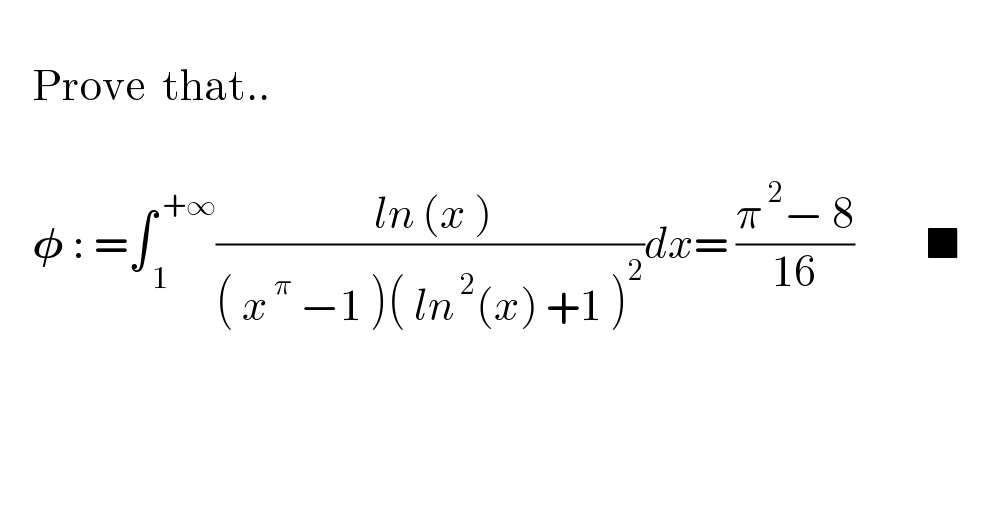       Prove  that..           𝛗 : =∫_( 1) ^( +∞) (( ln (x ))/(( x^( π)  −1 )( ln^( 2) (x) +1 )^2 ))dx= ((π^( 2) − 8)/(16))         ■                