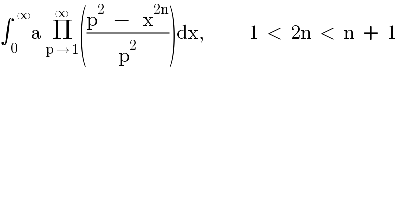 ∫_( 0) ^(  ∞) a Π_(p → 1) ^∞ (((p^2   −   x^(2n) )/p^2 ))dx,           1  <  2n  <  n  +  1  