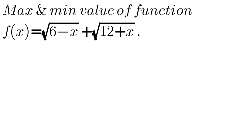  Max & min value of function   f(x)=(√(6−x)) +(√(12+x)) .  