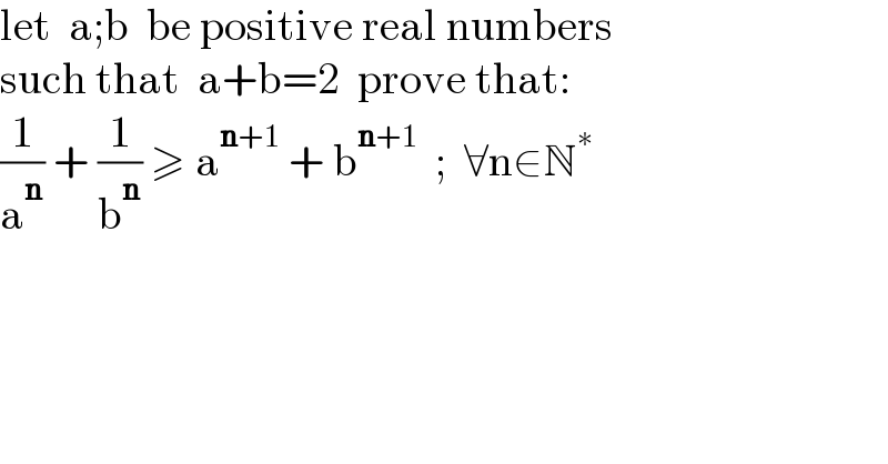 let  a;b  be positive real numbers  such that  a+b=2  prove that:  (1/a^n ) + (1/b^n ) ≥ a^(n+1)  + b^(n+1)   ;  ∀n∈N^∗   