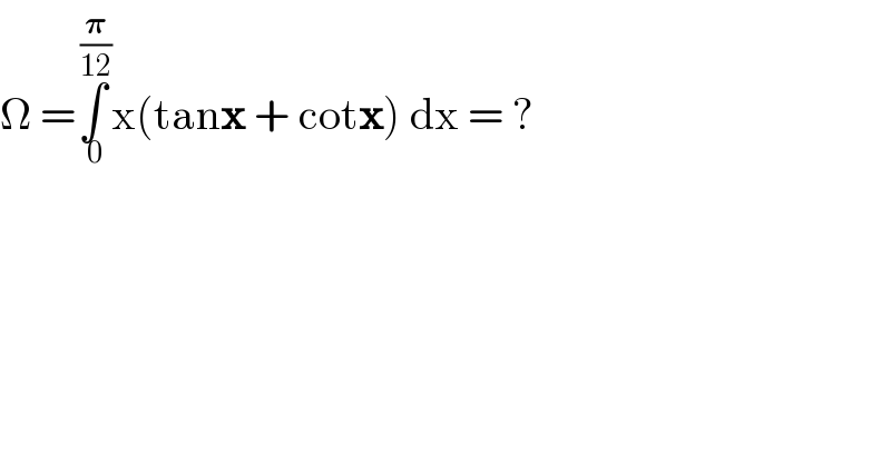 Ω =∫_( 0) ^( (𝛑/(12))) x(tanx + cotx) dx = ?  