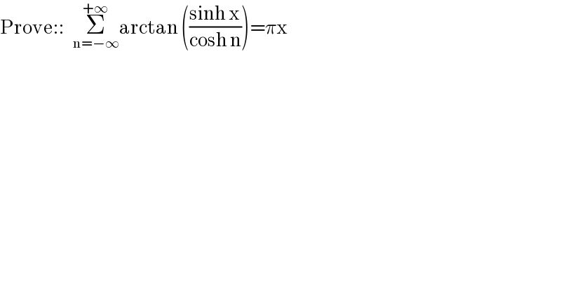Prove::   Σ_(n=−∞) ^(+∞) arctan (((sinh x)/(cosh n)))=πx  