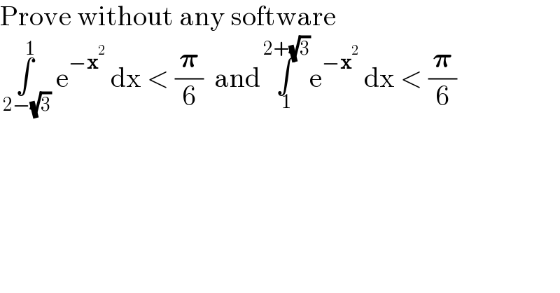 Prove without any software  ∫_( 2−(√3)) ^( 1)  e^(−x^2 )  dx < (𝛑/6)  and∫_( 1) ^( 2+(√3)) e^(−x^2 )  dx < (𝛑/6)  