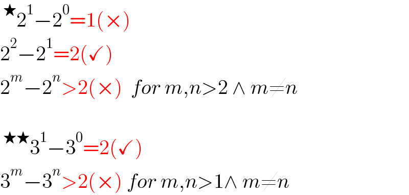 ^★ 2^1 −2^0 =1(×)  2^2 −2^1 =2(✓)  2^m −2^n >2(×)  for m,n>2 ∧ m≠n    ^(★★) 3^1 −3^0 =2(✓)  3^m −3^n >2(×) for m,n>1∧ m≠n  