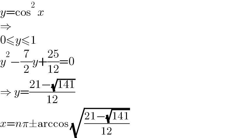 y=cos^2  x  ⇒  0≤y≤1  y^2 −(7/2)y+((25)/(12))=0  ⇒ y=((21−(√(141)))/(12))  x=nπ±arccos (√((21−(√(141)))/(12)))  