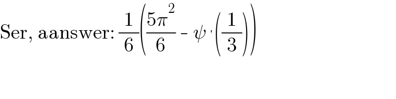 Ser, aanswer: (1/6)(((5π^2 )/6) - ψ^′ ((1/3)))  