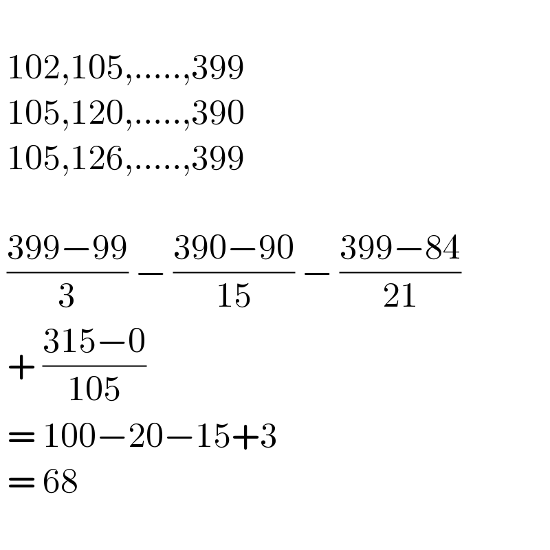     102,105,.....,399   105,120,.....,390   105,126,.....,399      ((399−99)/3) − ((390−90)/(15)) − ((399−84)/(21))   + ((315−0)/(105))    = 100−20−15+3   = 68     